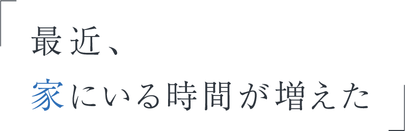 最近、家にいる時間が増えた